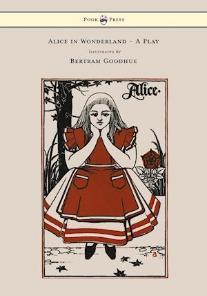 Alice in Wonderland - A Play - With Illustrations by Bertram Goodhue