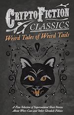 Weird Tales of Weird Tails - A Fine Selection of Supernatural Short Stories about Were-Cats and Other Ghoulish Felines (Cryptofiction Classics - Weird Tales of Strange Creatures)
