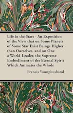 Life in the Stars - An Exposition of the View That on Some Planets of Some Star Exist Beings Higher Than Ourselves, and on One a World-Leader, the Sup