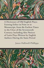 A   Dictionary of Old English Plays; Existing Either in Print or in Manuscript, from the Earliest Times to the Close of the Seventeenth Century; Inclu