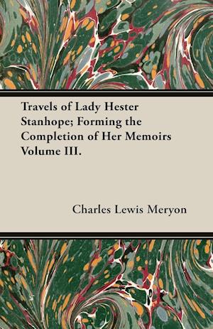 Travels of Lady Hester Stanhope; Forming the Completion of Her Memoirs Volume III.