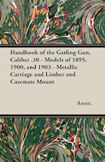 Handbook of the Gatling Gun, Caliber .30 - Models of 1895, 1900, and 1903 - Metallic Carriage and Limber and Casemate Mount