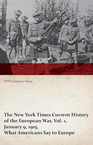 The New York Times Current History of the European War, Vol. 1, January 9, 1915, What Americans Say to Europe (WWI Centenary Series)