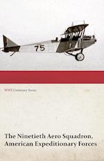 The Ninetieth Aero Squadron, American Expeditionary Forces - A History of its Activities During the World War, from Its Formation to Its Return to the United States (WWI Centenary Series)