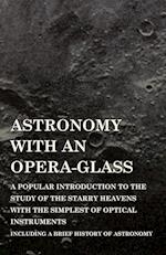 Astronomy with An Opera-Glass - A Popular introduction to the Study of the Starry Heavens with the Simplest of Optical Instruments - Including a Brief History of Astronomy