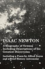 Isaac Newton - A Biography of Newton Including Descriptions of his Greatest Discoveries - Including a Poem by Alfred Noyes and a Brief History Astronomy