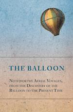 The Balloon - Noteworthy Aerial Voyages, from the Discovery of the Balloon to the Present Time - With a Narrative of the Aeronautic Experiences of Mr. Samuel A. King, and a Full Description of His Great Captive Balloons and Their Apparatus