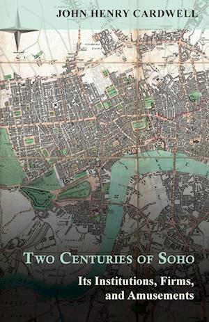 Two Centuries of Soho - Its Institutions, Firms, and Amusements