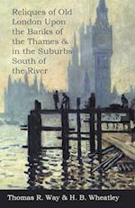 Reliques of Old London Upon the Banks of the Thames & in the Suburbs South of the River 