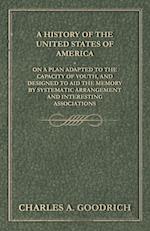 A History of the United States of America - On a Plan Adapted to the Capacity of Youth, and Designed to Aid the Memory by Systematic Arrangement and Interesting Associations