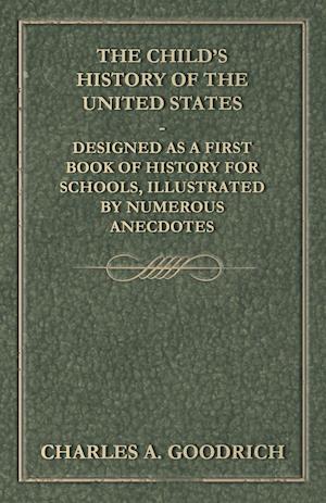 The Child's History of the United States - Designed as a First Book of History for Schools, Illustrated by Numerous Anecdotes