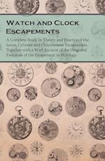 Watch and Clock Escapements - A Complete Study in Theory and Practice of the Lever, Cylinder and Chronometer Escapements, Together with a Brief Account of the Origi and Evolution of the Escapement in Horology