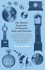 The Watch Factories of America Past and Present - A Complete History of Watch Making in America, From 1809 to 1888 Inclusive, with Sketches of the Lives of Celebrated American Watchmakers and Organizers