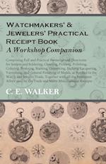 Watchmakers' and Jewelers' Practical Receipt Book A Workshop Companion - Comprising Full and Practical Formulae and Directions for Solders and Soldering, Cleaning, Pickling, Polishing, Coloring, Bronzing, Staining, Cementing, Etching, Lacquering