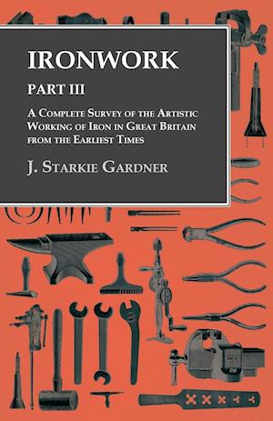Ironwork - Part III - A Complete Survey of the Artistic Working of Iron in Great Britain from the Earliest Times