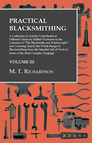 Practical Blacksmithing - A Collection of Articles Contributed at Different Times by Skilled Workmen to the Columns of "The Blacksmith and Wheelwright" and Covering Nearly the Whole Range of Blacksmithing from the Simplest Job of Work to Some of the Most