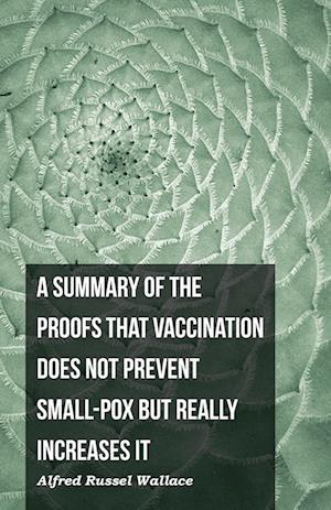 A Summary of the Proofs that Vaccination Does Not Prevent Small-pox but Really Increases It