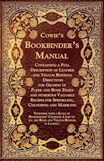 Cowie's Bookbinder's Manual - Containing a Full Description of Leather and Vellum Binding; Directions for Gilding of Paper and Book Edges and numerous Valuable Recipes for Sprinkling, Colouring and Marbling; Together with a Scale of Bookbinders' Charges;