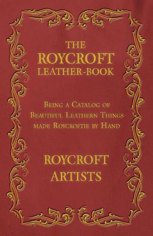 The Roycroft Leather-Book - Being a Catalog of Beautiful Leathern Things made Roycroftie by Hand