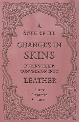 A Study of the Changes in Skins During Their Conversion into Leather