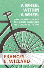 A Wheel within a Wheel - How I learned to Ride the Bicycle with Some Reflections by the Way