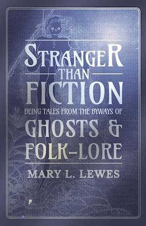 Stranger than Fiction - Being Tales from the Byways of Ghosts and Folk-Lore