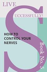 Live Successfully! Book No. 5 - How to Control your Nerves