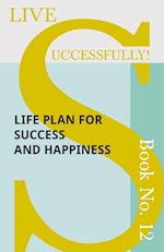 Live Successfully! Book No. 12 - Life Plan for Success and Happiness