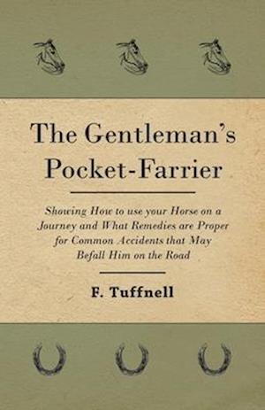 The Gentleman's Pocket-Farrier - Showing How to use your Horse on a Journey and What Remedies are Proper for Common Accidents that May Befall Him on the Road