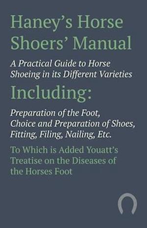Haney's Horse Shoers' Manual - A Practical Guide to Horse Shoeing in its Different Varieties