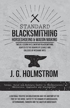 Standard Blacksmithing, Horseshoeing and Wagon Making - Twelve Lessons in Elementary Blacksmithing, Adapted to the Demand of Schools and Colleges of Mechanic Arts