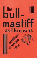 The Bull-Mastiff as I Know it - With Hints for all who are Interested in the Breed - A Practical Scientific and Up-To-Date Guide to the Breeding, Rearing and Training of the Great British Breed of Dog