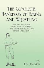 The Complete Handbook of Boxing and Wrestling with Full and Simple Instructions on Acquiring these Useful, Invigorating, and Health-Giving Arts