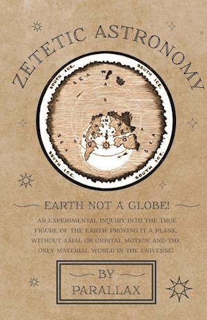 Zetetic Astronomy - Earth Not a Globe! An Experimental Inquiry into the True Figure of the Earth