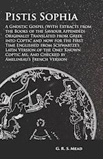 Pistis Sophia - A Gnostic Gospel (With Extracts from the Books of the Saviour Appended) Originally Translated from Greek into Coptic and now for the First Time Englished from Schwartze's Latin Version of the Only Known Coptic Ms. And Checked by Amelineau'