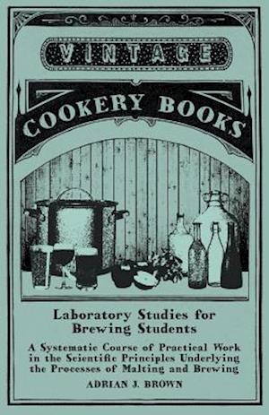 Laboratory Studies for Brewing Students - A Systematic Course of Practical Work in the Scientific Principles Underlying the Processes of Malting and Brewing