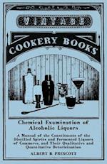 Chemical Examination of Alcoholic Liquors - A Manual of the Constituents of the Distilled Spirits and Fermented Liquors of Commerce, and Their Qualitative and Quantitative Determination