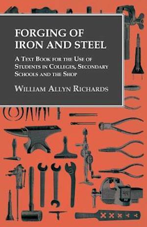 Forging of Iron and Steel - A Text Book for the Use of Students in Colleges, Secondary Schools and the Shop
