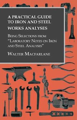 Practical Guide to Iron and Steel Works Analyses being Selections from 'Laboratory Notes on Iron and Steel Analyses