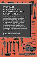 Standard Blacksmithing, Horseshoeing and Wagon Making: Containing: Twelve Lessons in Elementary Blacksmithing Adapted to the Demand of Schools and Colleges of Mechanic Arts