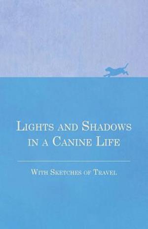 Lights and Shadows in a Canine Life - With Sketches of Travel