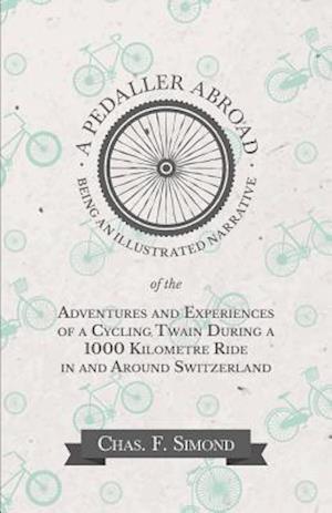 Pedaller Abroad - Being an Illustrated Narrative of the Adventures and Experiences of a Cycling Twain During a 1000 Kilometre Ride in and Around Switzerland