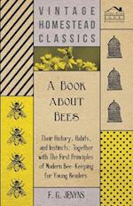 Book about Bees - Their History, Habits, and Instincts; Together with The First Principles of Modern Bee-Keeping for Young Readers