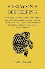 Essay on Bee Keeping - Or an Easy Method of Managing Bees in the Most Profitable Manner to Their Owner, with Infallible Rules to Prevent Their Destruction by the Moth, or Otherwise