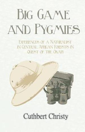 Big Game and Pygmies - Experiences of a Naturalist in Central African Forests in Quest of the Okapi