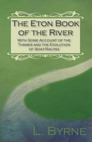Eton Book of the River - With Some Account of the Thames and the Evolution of Boat-Racing
