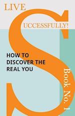Live Successfully! Book No. 1 - How to Discover the Real You