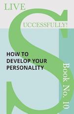 Live Successfully! Book No. 10 - How to Develop Your Personality