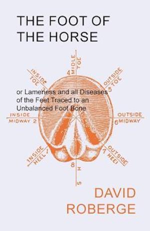 Foot of the Horse or Lameness and all Diseases of the Feet Traced to an Unbalanced Foot Bone