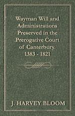 Wayman Will and Administrations Preserved in the Prerogative Court of Canterbury - 1383 - 1821
